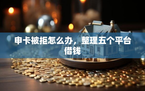 申卡被拒怎么办，整理五个平台借钱