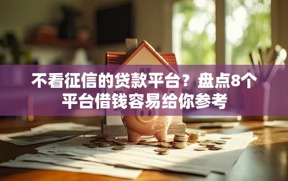 不看征信的贷款平台？盘点8个平台借钱容易给你参考