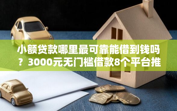 小额贷款哪里最可靠能借到钱吗？3000元无门槛借款8个平台推荐