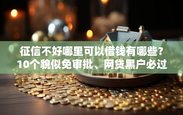 征信不好哪里可以借钱有哪些？10个貌似免审批、网贷黑户必过口子合集