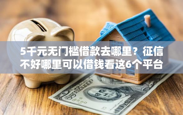 5千元无门槛借款去哪里?征信不好哪里可以借钱看这6个平台 5千元无门槛借款去哪里?征信不好哪里可以借钱看这6个平台