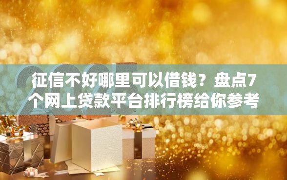 征信不好哪里可以借钱？盘点7个网上贷款平台排行榜给你参考