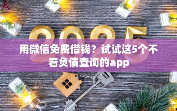 用微信免费借钱？试试这5个不看负债查询的app