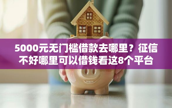5000元无门槛借款去哪里?征信不好哪里可以借钱看这8个平台 5000元无门槛借款去哪里?征信不好哪里可以借钱看这8个平台
