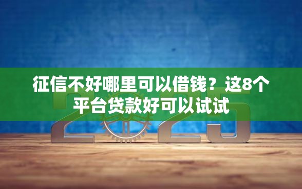 征信不好哪里可以借钱？这8个平台贷款好可以试试