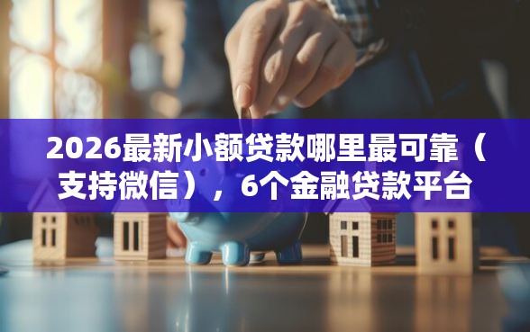 2026最新小额贷款哪里最可靠（支持微信），6个金融贷款平台无私分享