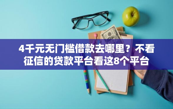 4千元无门槛借款去哪里?不看征信的贷款平台看这8个平台 4千元无门槛借款去哪里?不看征信的贷款平台看这8个平台