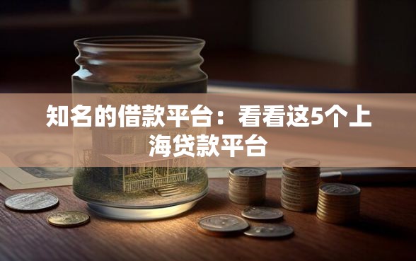 知名的借款平台：看看这5个上海贷款平台
