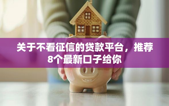 关于不看征信的贷款平台，推荐8个最新口子给你