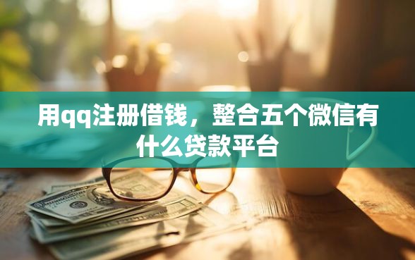 用qq注册借钱，整合五个微信有什么贷款平台