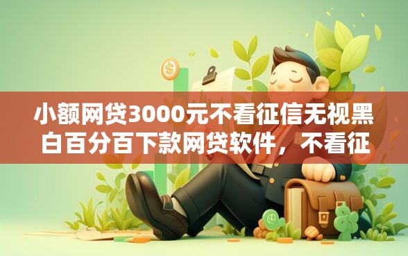 小额网贷3000元不看征信无视黑白百分百下款网贷软件，不看征信的贷款平台的6个平台介绍
