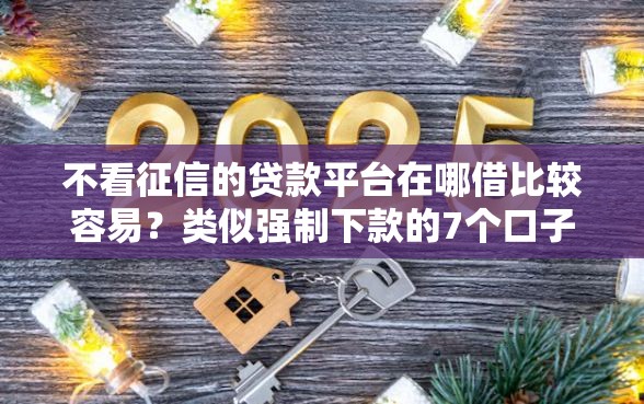 不看征信的贷款平台在哪借比较容易？类似强制下款的7个口子参考