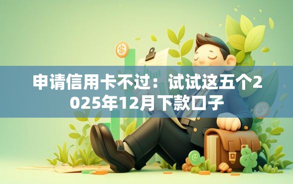 申请信用卡不过：试试这五个2025年12月下款口子