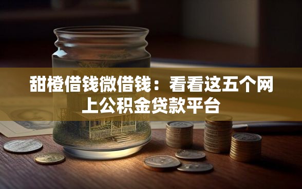 甜橙借钱微借钱：看看这五个网上公积金贷款平台