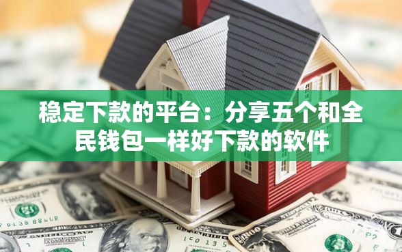 稳定下款的平台：分享五个和全民钱包一样好下款的软件