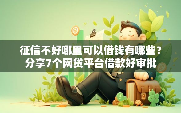 征信不好哪里可以借钱有哪些？分享7个网贷平台借款好审批