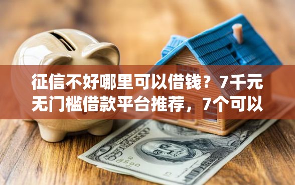 征信不好哪里可以借钱？7千元无门槛借款平台推荐，7个可以借钱不用审核的app盘点