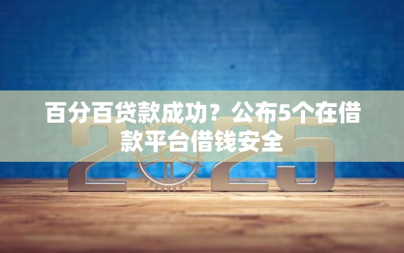 百分百贷款成功？公布5个在借款平台借钱安全