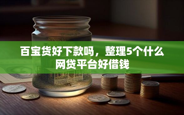 百宝货好下款吗，整理5个什么网贷平台好借钱