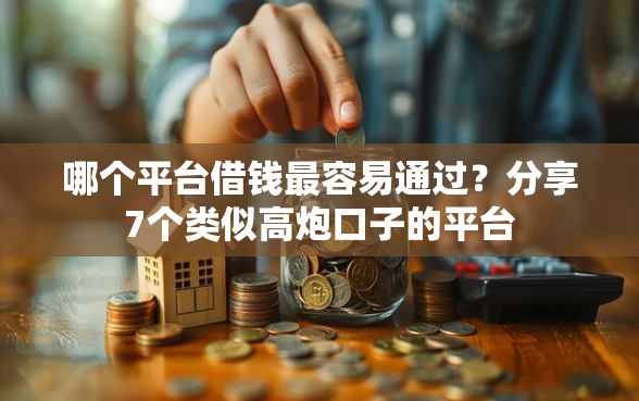 哪个平台借钱最容易通过？分享7个类似高炮口子的平台