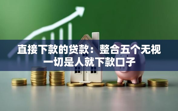 直接下款的贷款：整合五个无视一切是人就下款口子