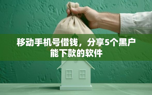 移动手机号借钱，分享5个黑户能下款的软件