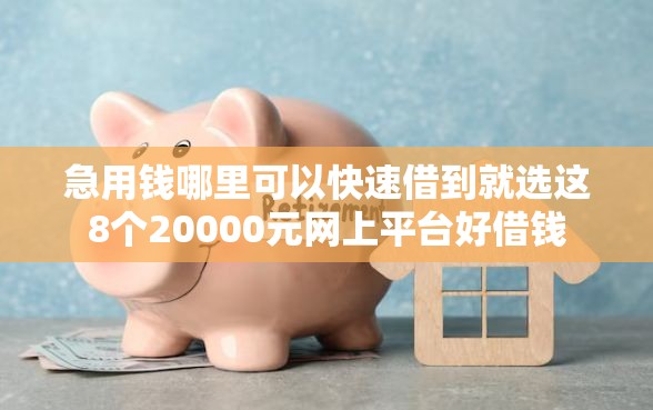 急用钱哪里可以快速借到就选这8个20000元网上平台好借钱