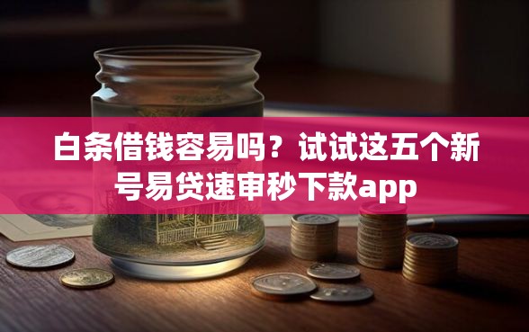 白条借钱容易吗？试试这五个新号易贷速审秒下款app