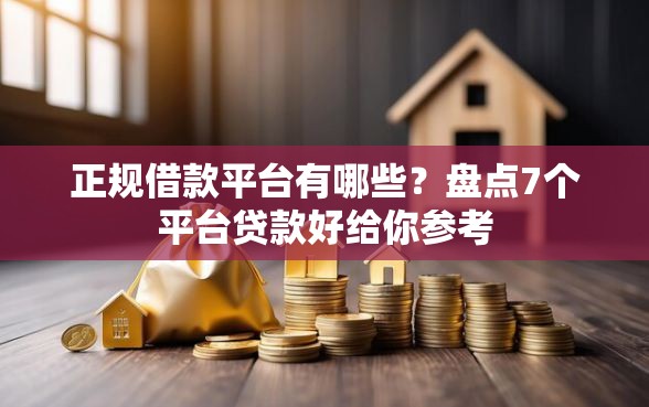 正规借款平台有哪些？盘点7个平台贷款好给你参考