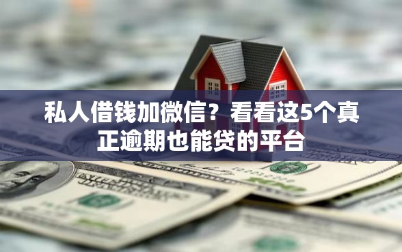 私人借钱加微信？看看这5个真正逾期也能贷的平台