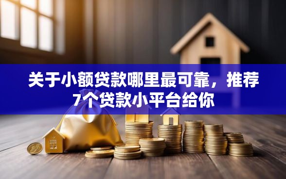 关于小额贷款哪里最可靠，推荐7个贷款小平台给你