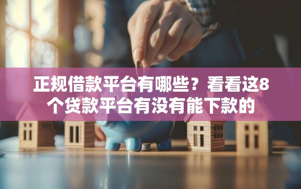 正规借款平台有哪些？看看这8个贷款平台有没有能下款的
