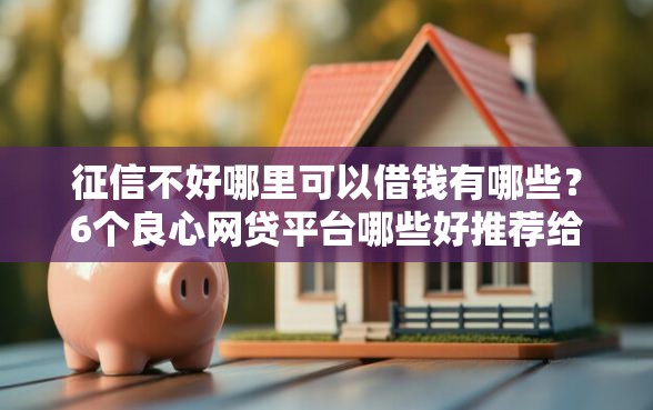 征信不好哪里可以借钱有哪些？6个良心网贷平台哪些好推荐给你