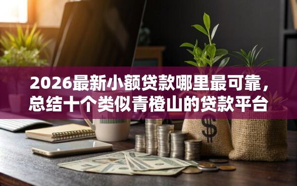 2026最新小额贷款哪里最可靠，总结十个类似青橙山的贷款平台！