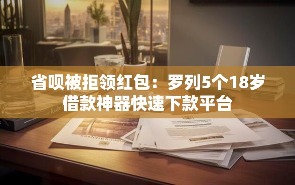 省呗被拒领红包：罗列5个18岁借款神器快速下款平台