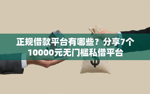 正规借款平台有哪些？分享7个10000元无门槛私借平台
