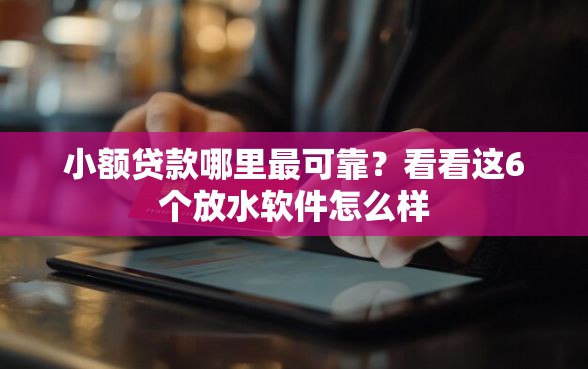 小额贷款哪里最可靠？看看这6个放水软件怎么样
