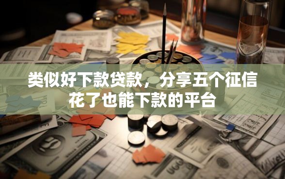 类似好下款贷款，分享五个征信花了也能下款的平台