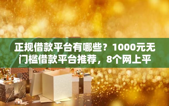 正规借款平台有哪些？1000元无门槛借款平台推荐，8个网上平台借钱不还会怎样盘点