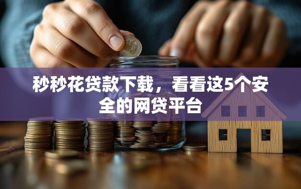 秒秒花贷款下载，看看这5个安全的网贷平台