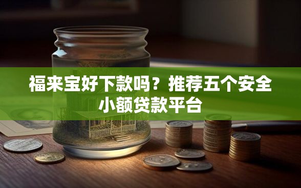 福来宝好下款吗?推荐五个安全小额贷款平台 福来宝好下款吗?推荐五个安全小额贷款平台