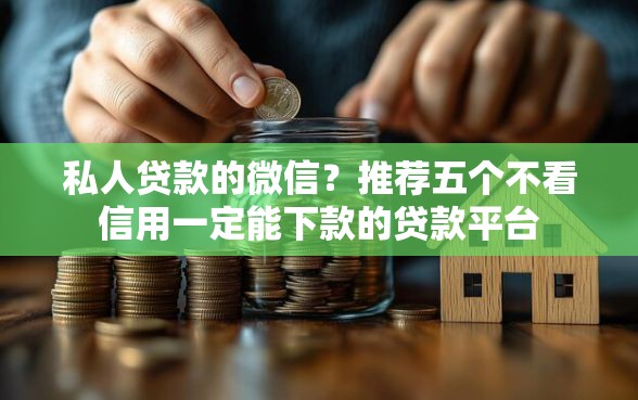 私人贷款的微信?推荐五个不看信用一定能下款的贷款平台 私人贷款的微信?推荐五个不看信用一定能下款的贷款平台
