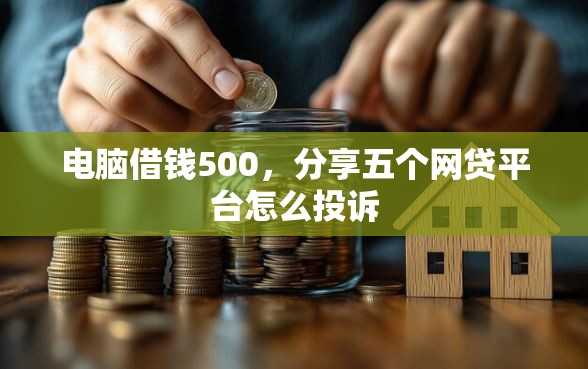 电脑借钱500，分享五个网贷平台怎么投诉