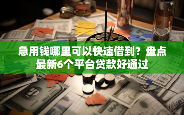 急用钱哪里可以快速借到？盘点最新6个平台贷款好通过