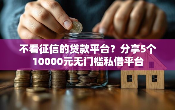 不看征信的贷款平台？分享5个10000元无门槛私借平台