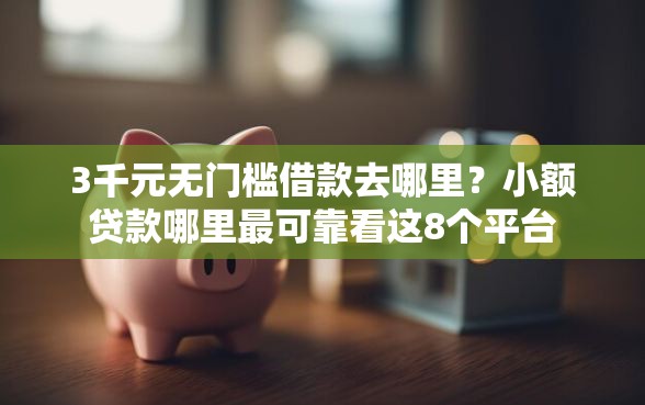3千元无门槛借款去哪里？小额贷款哪里最可靠看这8个平台