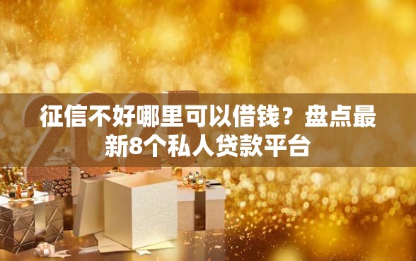 征信不好哪里可以借钱？盘点最新8个私人贷款平台