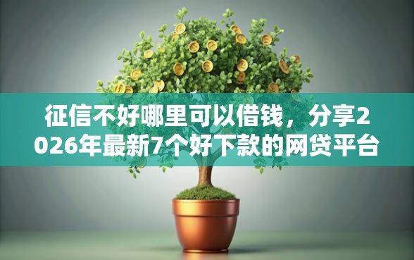 征信不好哪里可以借钱，分享2026年最新7个好下款的网贷平台