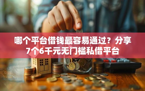 哪个平台借钱最容易通过？分享7个6千元无门槛私借平台