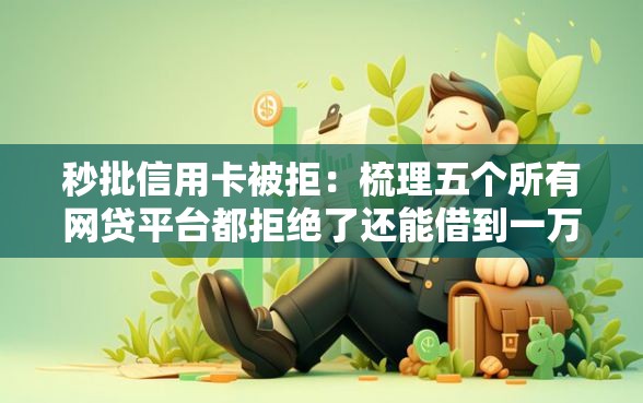 秒批信用卡被拒：梳理五个所有网贷平台都拒绝了还能借到一万的软件